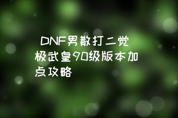  DNF男散打二觉极武皇90级版本加点攻略