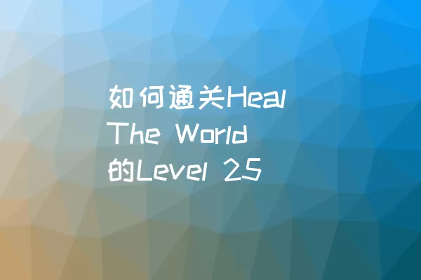 如何通关Heal The World的Level 25